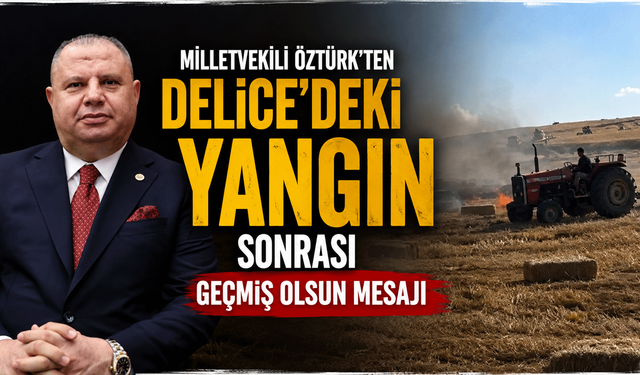 Milletvekili  Öztürk'ten Delice'deki yangın sonrası geçmiş olsun mesajı