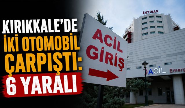 Kırıkkale'de iki otomobil çarpıştı: 6 yaralı!