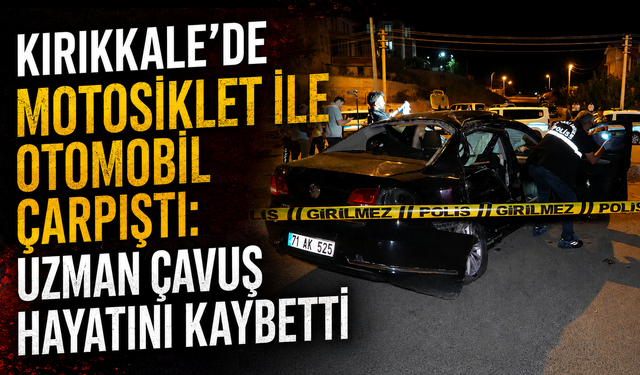 Kırıkkale'de motosiklet ile otomobil çarpıştı: Uzman çavuş hayatını kaybetti