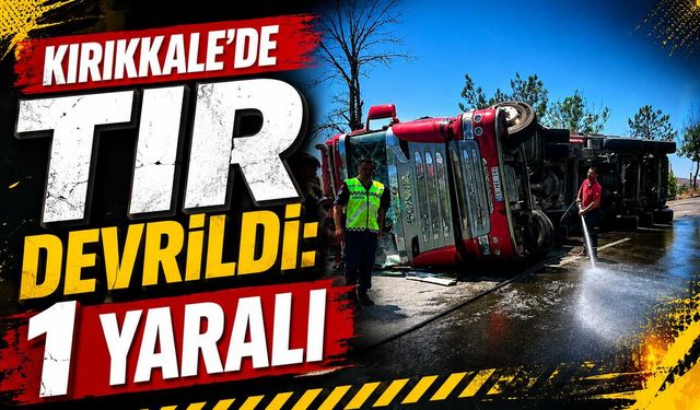 Kırıkkale’de TIR devrildi: 1 yaralı