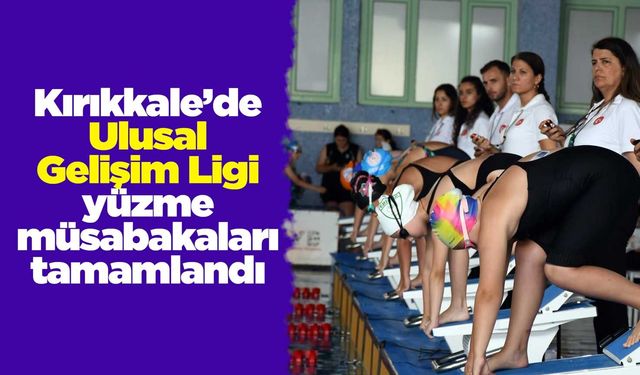 Kırıkkale’de Ulusal Gelişim Ligi yüzme müsabakaları tamamlandı