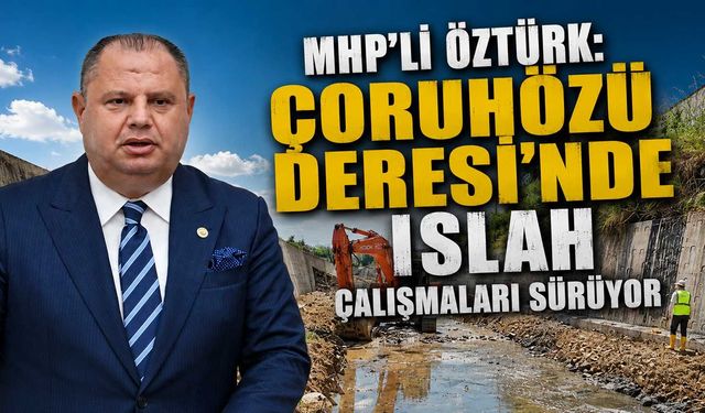 MHP’li Öztürk: Çoruhözü Deresi'nde ıslah çalışmaları sürüyor