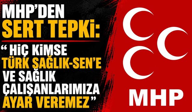 MHP’den sert tepki: “Hiç kimse Türk Sağlık-Sen’e ve sağlık çalışanlarımıza ayar veremez”