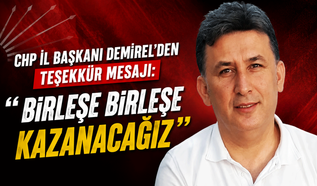 CHP İl Başkanı Demirel’den teşekkür mesajı: “Birleşe birleşe kazanacağız”
