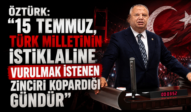 Öztürk: "15 Temmuz, Türk milletinin istiklaline vurulmak istenen zinciri kopardığı gündür"