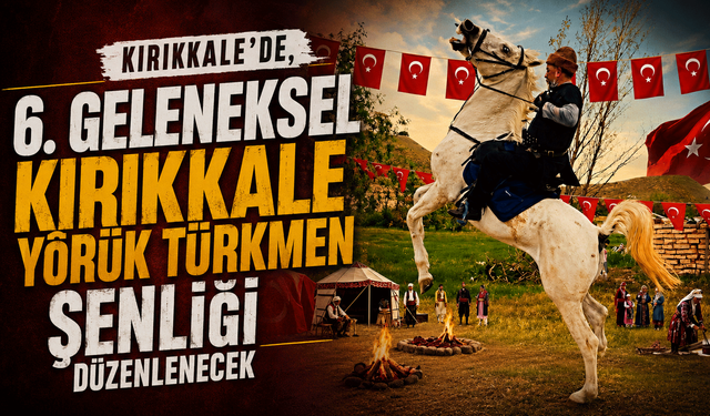 Kırıkkale’de, 6. Geleneksel Kırıkkale Yörük Türkmen Şenliği düzenlenecek