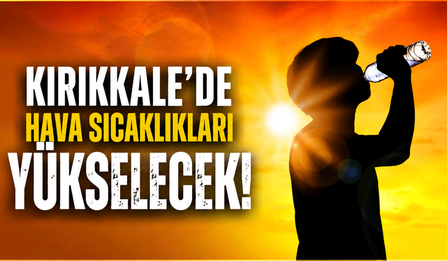 Kırıkkale'de hava sıcaklıkları yeniden artacak
