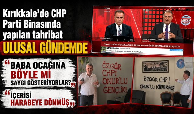 Kırıkkale’de CHP Parti Binasında yapılan tahribat ulusal gündemde