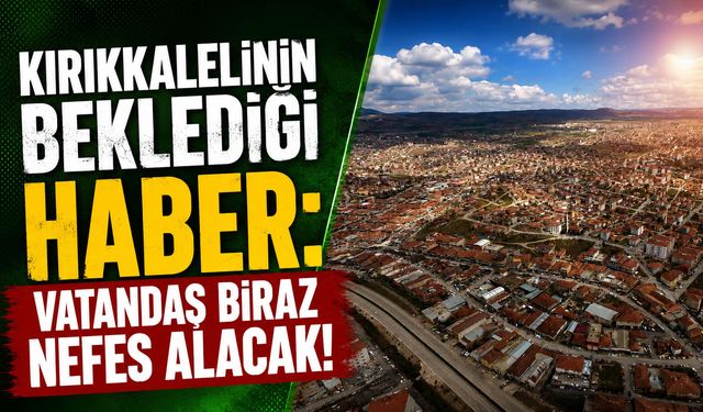Kırıkkalelinin beklediği haber: Vatandaş biraz nefes alacak!