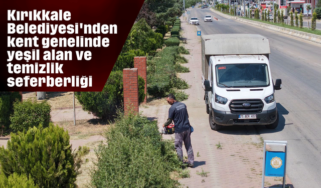 Kırıkkale Belediyesi'nden kent genelinde yeşil alan ve temizlik seferberliği