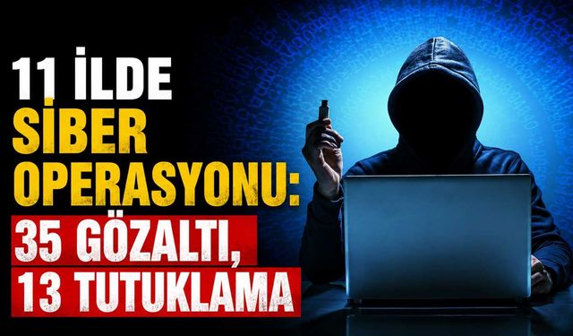 11 ilde siber operasyonu: 35 gözaltı, 13 tutuklama
