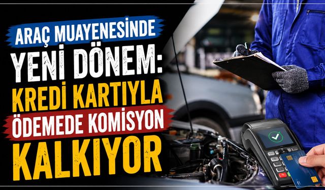 Araç muayenesinde yeni dönem: Kredi kartıyla ödemede komisyon kalkıyor