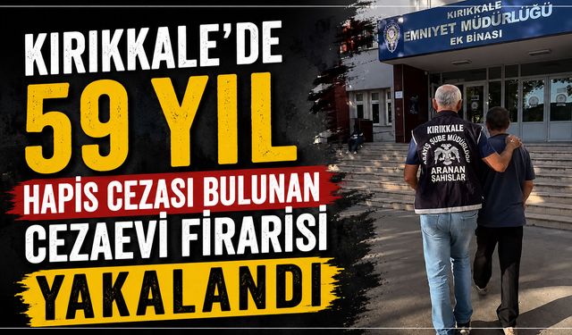 Kırıkkale’de 59 yıl hapis cezası bulunan cezaevi firarisi yakalandı