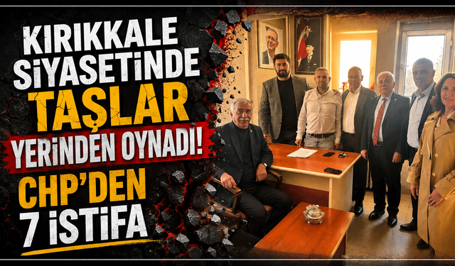 Kırıkkale siyasetinde taşlar yerinden oynadı: CHP’den 7 istifa