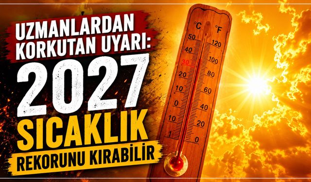 Uzmanlardan korkutan uyarı: 2027 sıcaklık rekorunu kırabilir