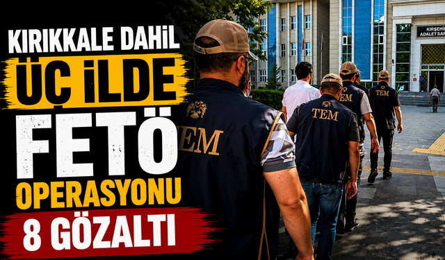 Kırıkkale dahil üç ilde FETÖ operasyonu: 8 gözaltı
