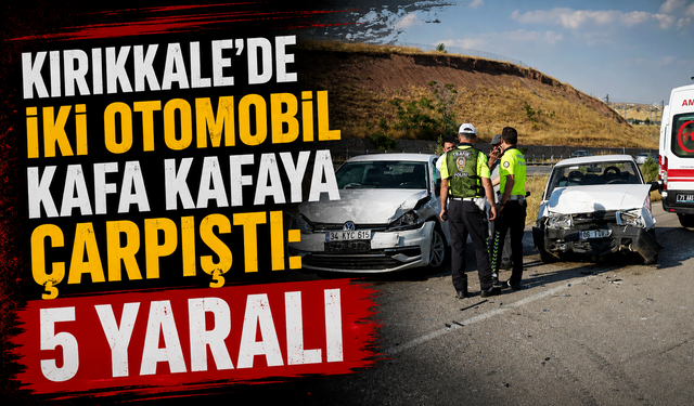 Kırıkkale'de iki otomobil kafa kafaya çarpıştı: 5 yaralı