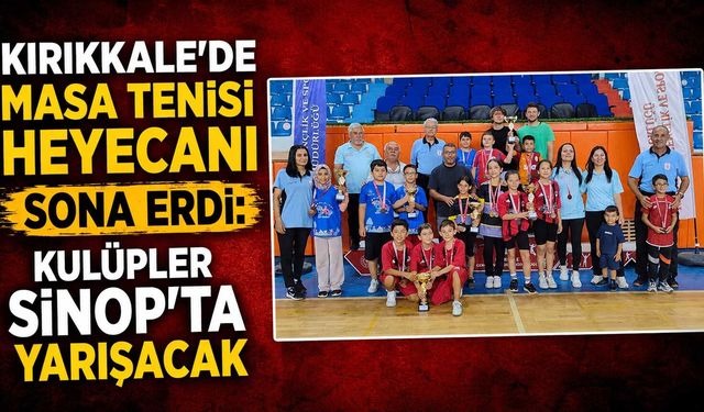 Kırıkkale’de masa tenisi heyecanı sona erdi: Kulüpler Sinop’ta yarışacak