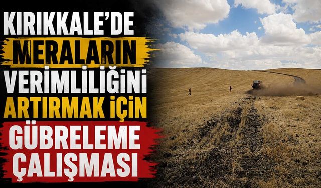 Kırıkkale’de meraların verimliliğini artırmak için gübreleme çalışması