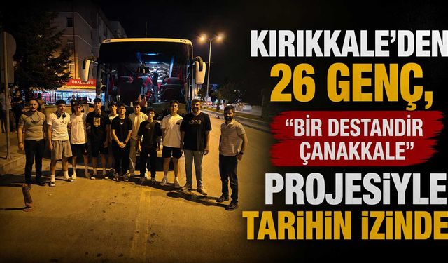 Kırıkkale’den 26 Genç, “Bir Destandır Çanakkale” projesiyle tarihin izinde