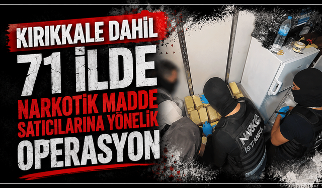 Kırıkkale dahil 71 ilde narkotik madde satıcılarına yönelik operasyon