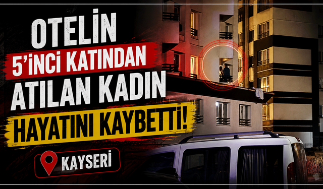 Kayseri’de kadın cinayeti: Otelin 5’inci katından atılan kadın hayatını kaybetti