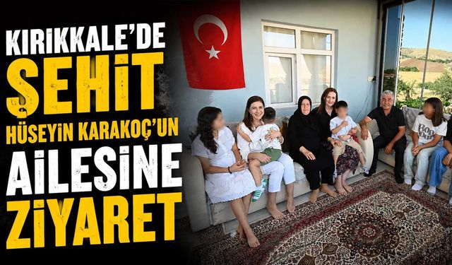 Kırıkkale’de Şehit Hüseyin Karakoç’un ailesine ziyaret