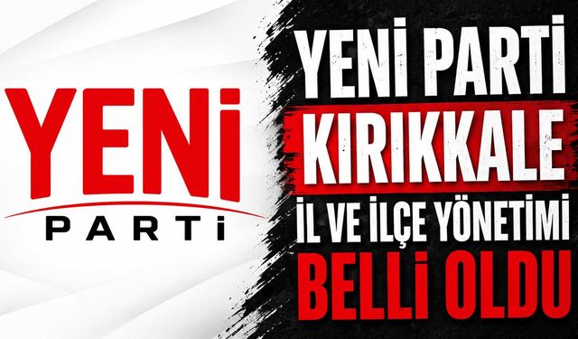 Yeni Parti Kırıkkale il ve ilçe yönetimi belli oldu