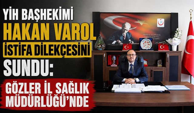 YİH Başhekimi Hakan Varol istifa dilekçesini sundu: Gözler İl Sağlık Müdürlüğü’nde