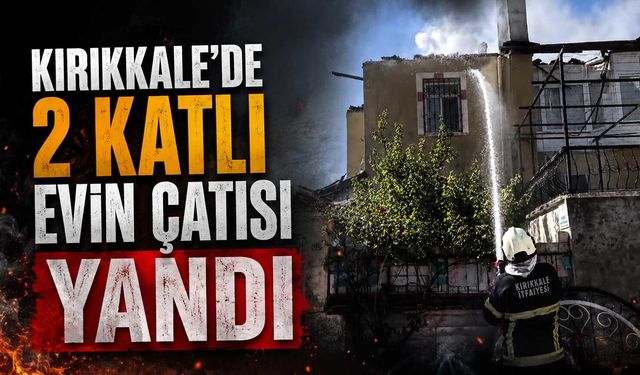 Kırıkkale’de 2 katlı evin çatısı yandı