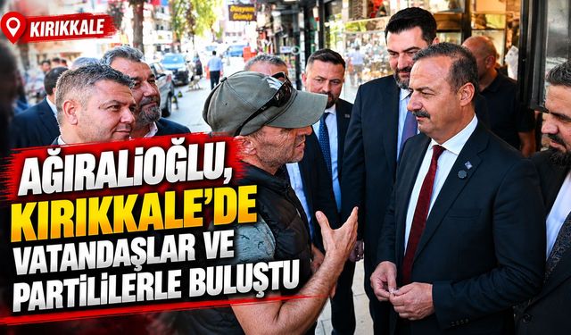 Ağıralioğlu, Kırıkkale’de vatandaşlar ve partililerle buluştu