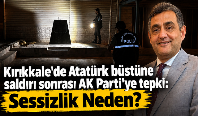 Kırıkkale'de Atatürk büstüne saldırı sonrası AK Parti'ye tepki: Sessizlik Neden?