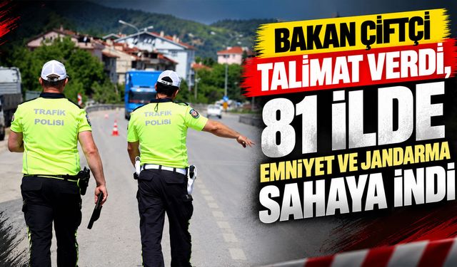 Bakan Çiftçi talimat verdi, 81 ilde emniyet ve jandarma sahaya indi