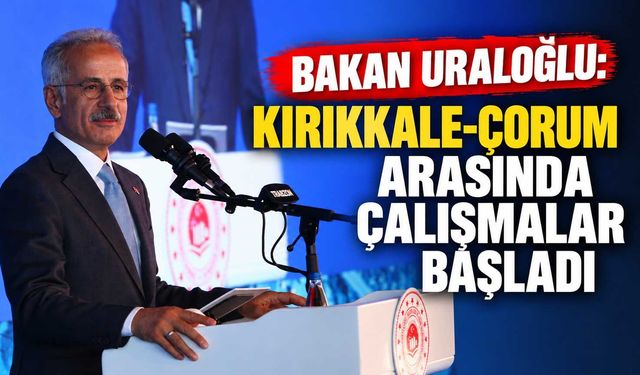 Bakan Uraloğlu: Kırıkkale-Çorum arasında çalışmalar başladı