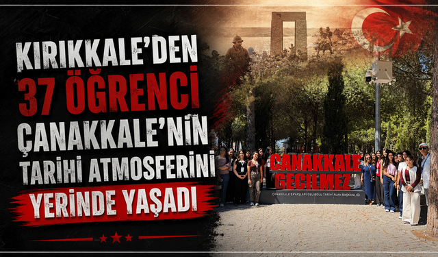 Kırıkkale’den 37 öğrenci Çanakkale’nin tarihi atmosferini yerinde yaşadı