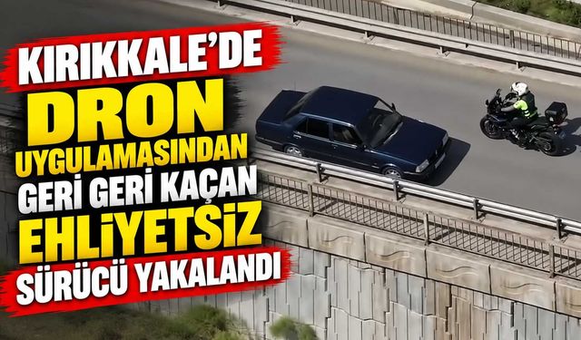 Kırıkkale'de dron uygulamasından geri geri kaçan ehliyetsiz sürücü yakalandı