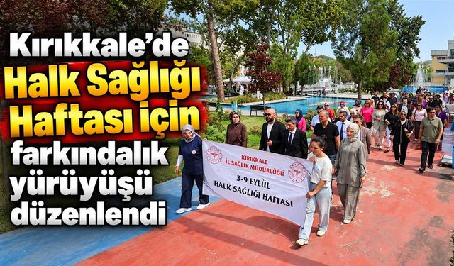Kırıkkale’de Halk Sağlığı Haftası'nda farkındalık yürüyüşü
