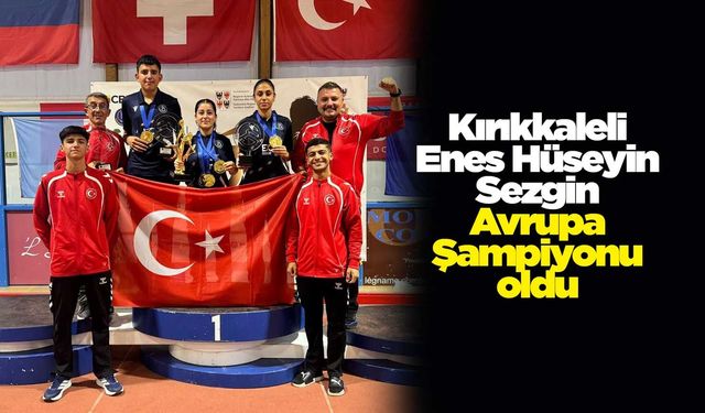 Kırıkkaleli Enes Hüseyin Sezgin Avrupa Şampiyonu oldu