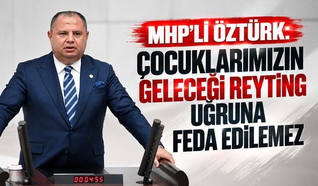 MHP’li Öztürk: Çocuklarımızın geleceği reyting uğruna feda edilemez