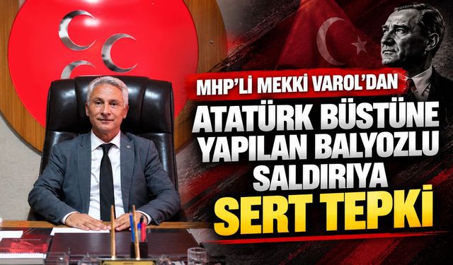 MHP’li Mekki Varol’dan Atatürk büstüne yapılan balyozlu saldırıya sert tepki