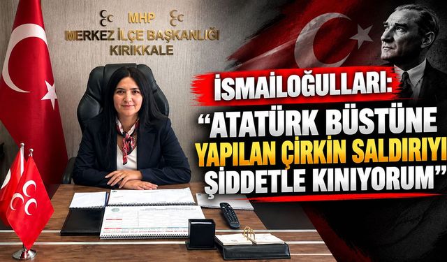 İsmailoğulları: “Atatürk büstüne yapılan çirkin saldırıyı şiddetle kınıyorum”