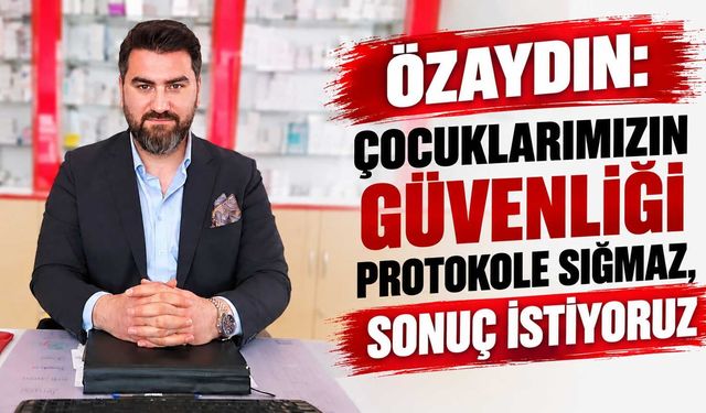 Özaydın: Çocuklarımızın güvenliği protokole sığmaz, sonuç istiyoruz