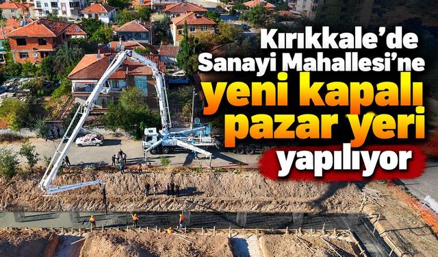 Kırıkkale’de Sanayi Mahallesi’ne yeni kapalı pazar yeri yapılıyor