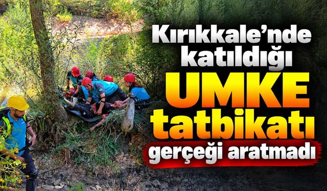 Kırıkkale’nde katıldığı UMKE tatbikatı gerçeği aratmadı