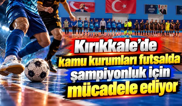 Kırıkkale’de kamu kurumları futsalda şampiyonluk için mücadele ediyor