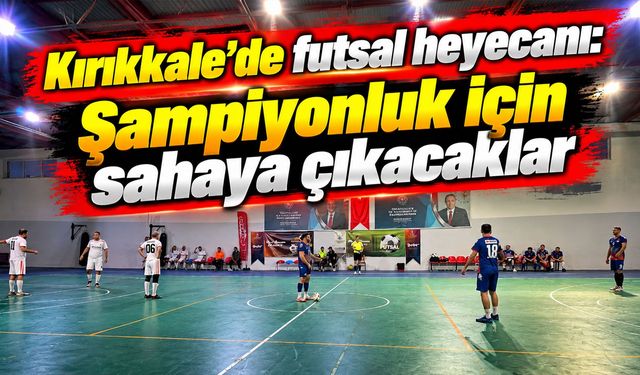 Kırıkkale’de futsal heyecanı: Şampiyonluk için sahaya çıkacaklar