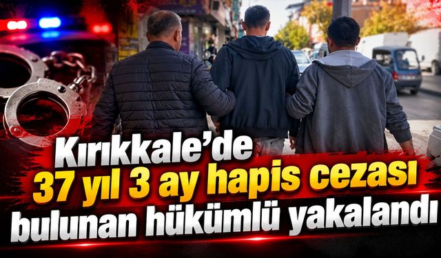 Kırıkkale’de 37 yıl 3 ay hapis cezası bulunan hükümlü yakalandı