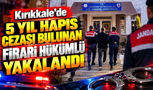 Kırıkkale’de 5 yıl hapis cezası bulunan firari hükümlü yakalandı