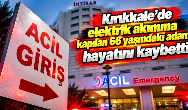 Kırıkkale'de elektrik akımına kapılan 66 yaşındaki adam hayatını kaybetti