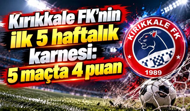 Kırıkkale FK'nin ilk 5 haftalık karnesi: 5 maçta 4 puan